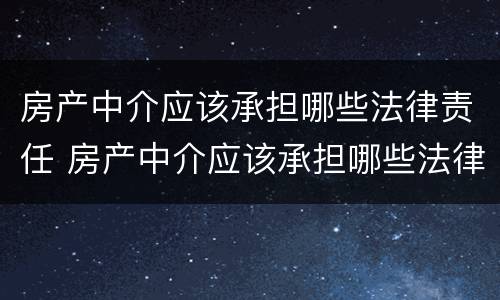 房产中介应该承担哪些法律责任 房产中介应该承担哪些法律责任和义务