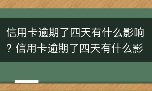 信用卡逾期了四天有什么影响? 信用卡逾期了四天有什么影响没