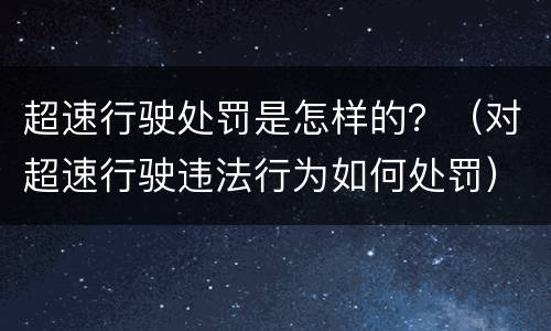 超速行驶处罚是怎样的？（对超速行驶违法行为如何处罚）