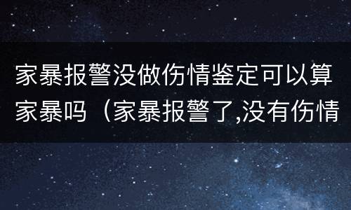家暴报警没做伤情鉴定可以算家暴吗（家暴报警了,没有伤情鉴定算家暴吗）