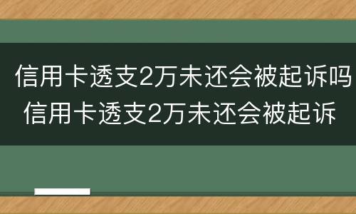 信用卡透支2万未还会被起诉吗 信用卡透支2万未还会被起诉吗怎么办