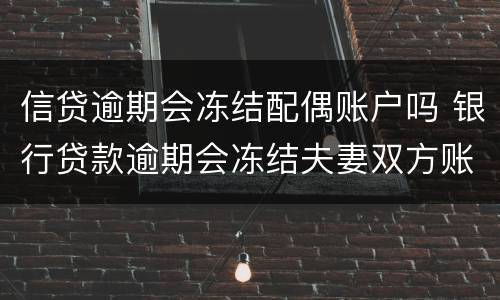 信贷逾期会冻结配偶账户吗 银行贷款逾期会冻结夫妻双方账户吗