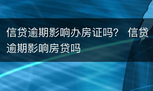 信贷逾期影响办房证吗？ 信贷逾期影响房贷吗