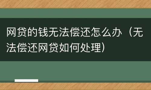 网贷的钱无法偿还怎么办（无法偿还网贷如何处理）