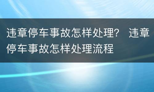 违章停车事故怎样处理？ 违章停车事故怎样处理流程