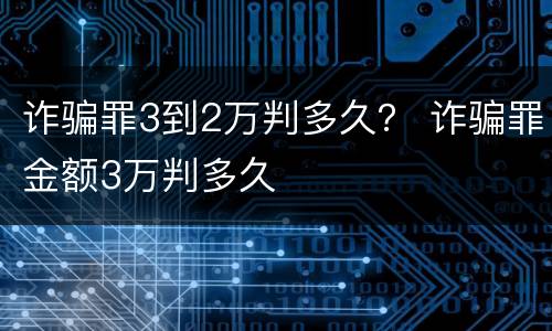 诈骗罪3到2万判多久？ 诈骗罪金额3万判多久