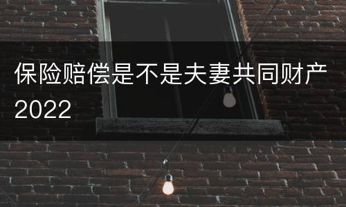 保险赔偿是不是夫妻共同财产2022