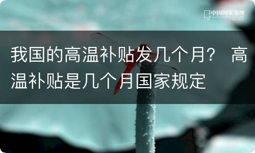 我国的高温补贴发几个月？ 高温补贴是几个月国家规定