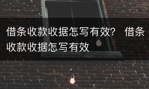 借条收款收据怎写有效？ 借条收款收据怎写有效