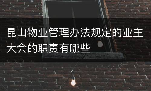昆山物业管理办法规定的业主大会的职责有哪些