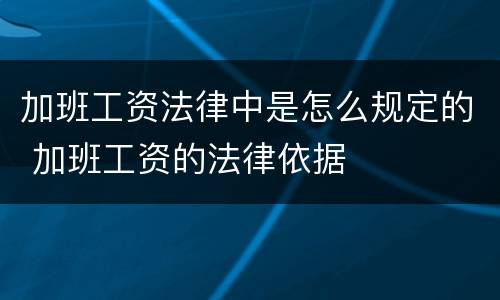 加班工资法律中是怎么规定的 加班工资的法律依据