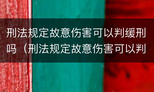 刑法规定故意伤害可以判缓刑吗（刑法规定故意伤害可以判缓刑吗多久）