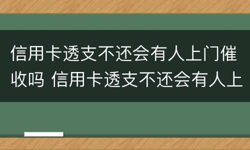 信用卡透支不还会有人上门催收吗 信用卡透支不还会有人上门催收吗