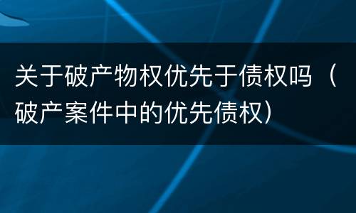 关于破产物权优先于债权吗（破产案件中的优先债权）
