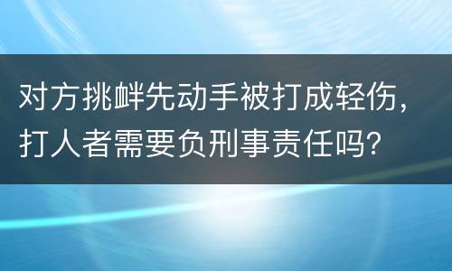 对方挑衅先动手被打成轻伤，打人者需要负刑事责任吗？