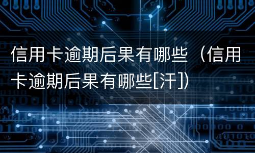 信用卡逾期后果有哪些（信用卡逾期后果有哪些[汗]）