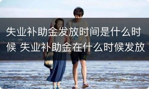 失业补助金发放时间是什么时候 失业补助金在什么时候发放