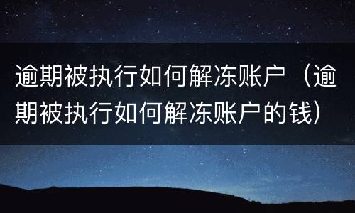 逾期被执行如何解冻账户（逾期被执行如何解冻账户的钱）