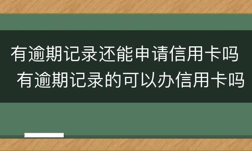 有逾期记录还能申请信用卡吗 有逾期记录的可以办信用卡吗