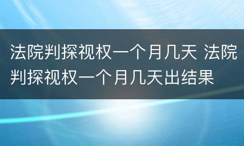 法院判探视权一个月几天 法院判探视权一个月几天出结果