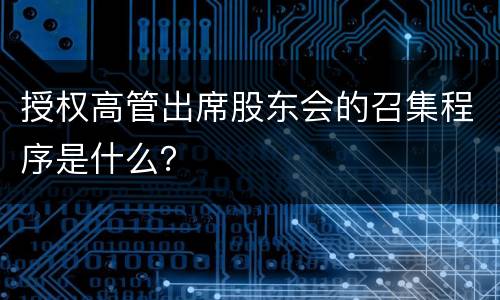 授权高管出席股东会的召集程序是什么？