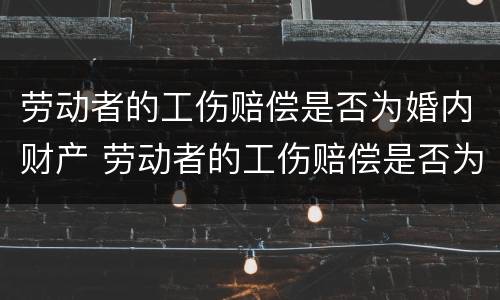 劳动者的工伤赔偿是否为婚内财产 劳动者的工伤赔偿是否为婚内财产赔偿