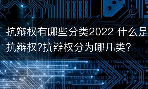 抗辩权有哪些分类2022 什么是抗辩权?抗辩权分为哪几类?