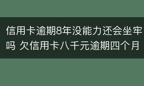 信用卡逾期8年没能力还会坐牢吗 欠信用卡八千元逾期四个月会不会坐牢