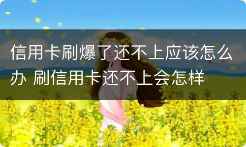 信用卡刷爆了还不上应该怎么办 刷信用卡还不上会怎样