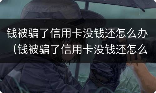 钱被骗了信用卡没钱还怎么办（钱被骗了信用卡没钱还怎么办呢）