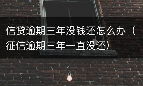 信贷逾期三年没钱还怎么办（征信逾期三年一直没还）