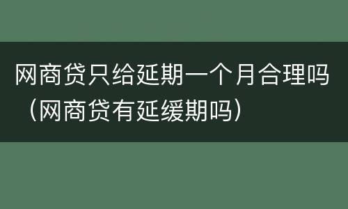 网商贷只给延期一个月合理吗（网商贷有延缓期吗）