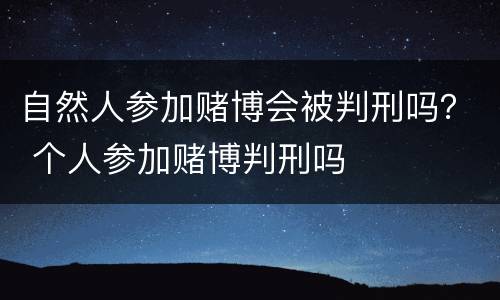 自然人参加赌博会被判刑吗？ 个人参加赌博判刑吗