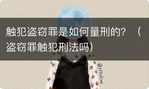触犯盗窃罪是如何量刑的？（盗窃罪触犯刑法吗）