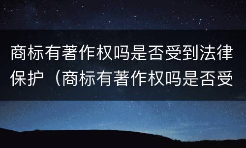 商标有著作权吗是否受到法律保护（商标有著作权吗是否受到法律保护的影响）