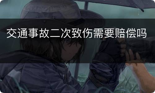 交通事故二次致伤需要赔偿吗