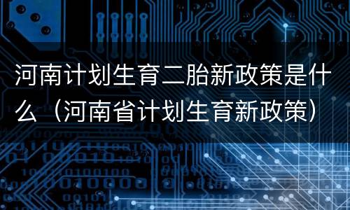 河南计划生育二胎新政策是什么（河南省计划生育新政策）