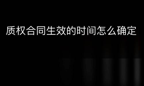 质权合同生效的时间怎么确定