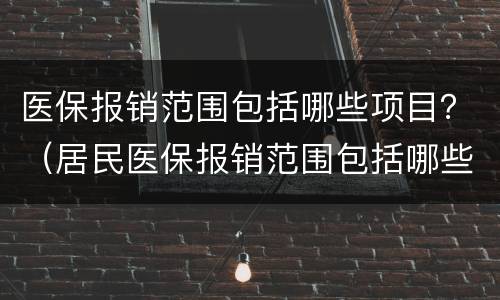 医保报销范围包括哪些项目？（居民医保报销范围包括哪些项目）