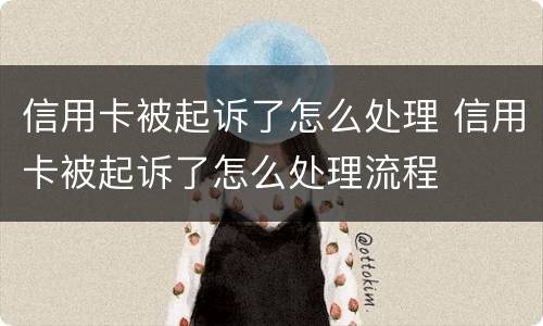 信用卡被起诉了怎么处理 信用卡被起诉了怎么处理流程