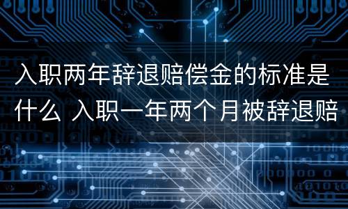 入职两年辞退赔偿金的标准是什么 入职一年两个月被辞退赔偿金怎么算
