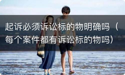 起诉必须诉讼标的物明确吗（每个案件都有诉讼标的物吗）