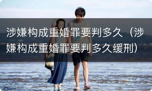 涉嫌构成重婚罪要判多久（涉嫌构成重婚罪要判多久缓刑）