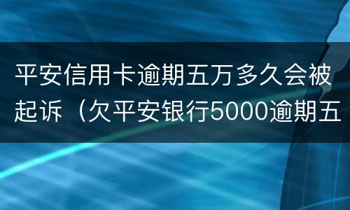 平安信用卡逾期五万多久会被起诉（欠平安银行5000逾期五个月会不会被起诉）