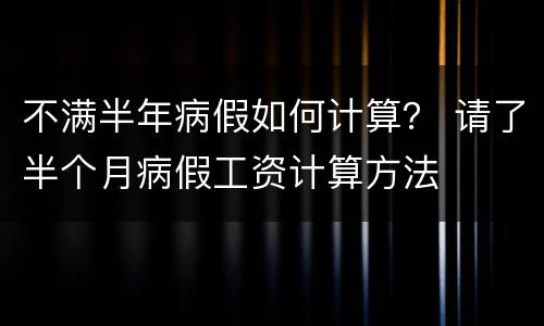不满半年病假如何计算？ 请了半个月病假工资计算方法