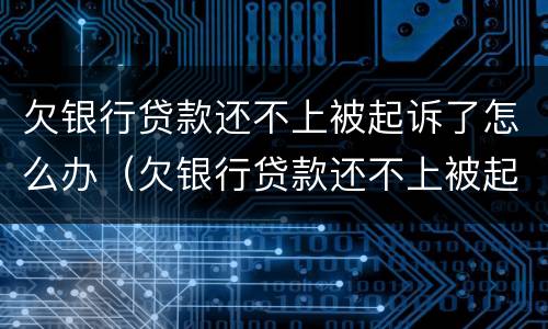 欠银行贷款还不上被起诉了怎么办（欠银行贷款还不上被起诉了怎么办还可以买车吗）