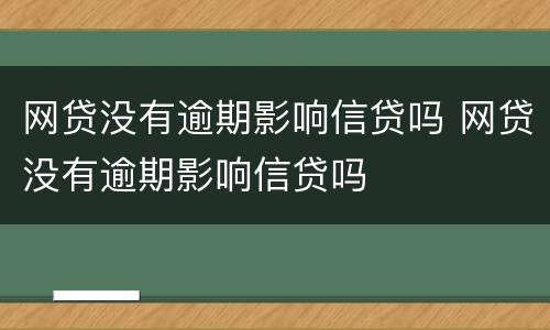 网贷没有逾期影响信贷吗 网贷没有逾期影响信贷吗