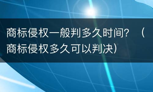 商标侵权一般判多久时间？（商标侵权多久可以判决）