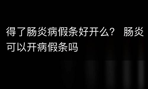 得了肠炎病假条好开么？ 肠炎可以开病假条吗