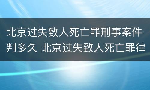 北京过失致人死亡罪刑事案件判多久 北京过失致人死亡罪律师
